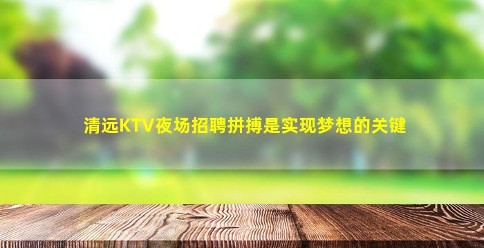 清远KTV夜场招聘拼搏是实现梦想的关键
